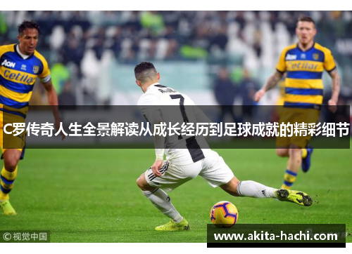 C罗传奇人生全景解读从成长经历到足球成就的精彩细节