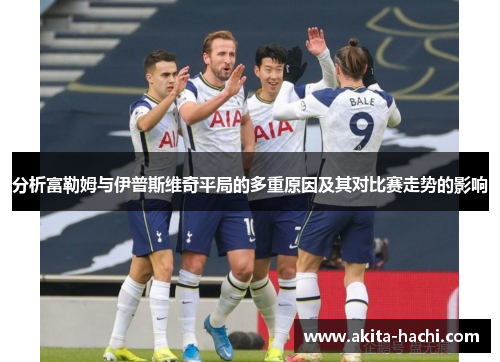 分析富勒姆与伊普斯维奇平局的多重原因及其对比赛走势的影响