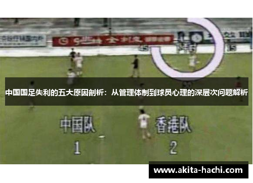 中国国足失利的五大原因剖析:从管理体制到球员心理的深层次问题解析 中国国足失利的五大原因剖析:从管理体制到球员心理的深层次问题解析