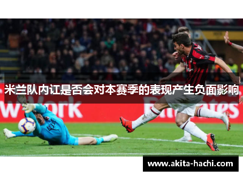 米兰队内讧是否会对本赛季的表现产生负面影响 米兰队内讧是否会对本赛季的表现产生负面影响