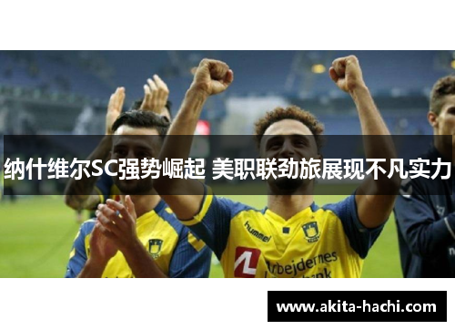 纳什维尔SC强势崛起 美职联劲旅展现不凡实力