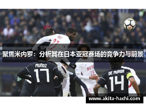 聚焦米内罗：分析其在日本亚冠赛场的竞争力与前景