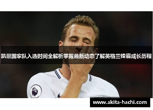 凯恩国家队入选时间全解析掌握最新动态了解英格兰锋霸成长历程