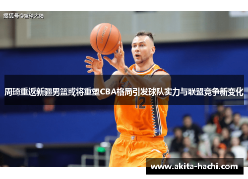 周琦重返新疆男篮或将重塑CBA格局引发球队实力与联盟竞争新变化