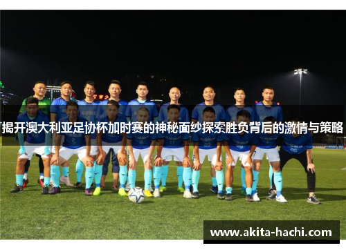 揭开澳大利亚足协杯加时赛的神秘面纱探索胜负背后的激情与策略